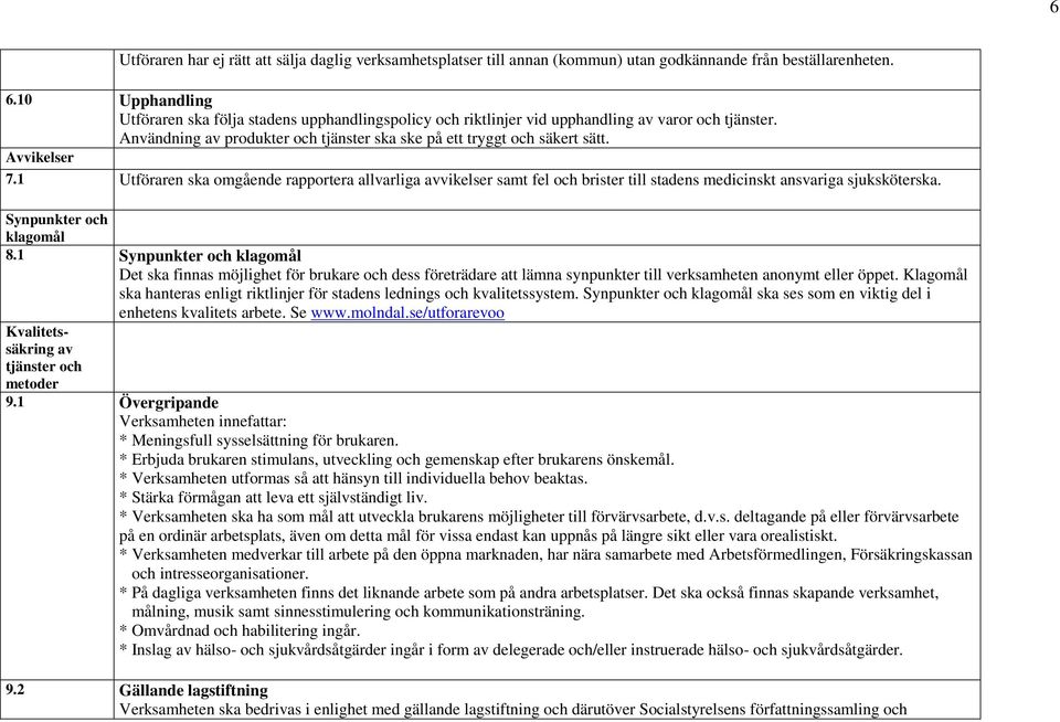 Avvikelser 7.1 Utföraren ska omgående rapportera allvarliga avvikelser samt fel och brister till stadens medicinskt ansvariga sjuksköterska. Synpunkter och klagomål 8.