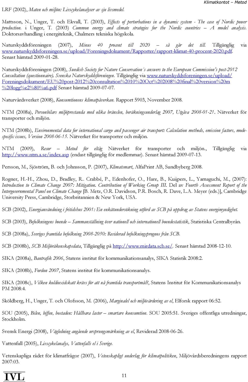 Doktorsavhandling i energiteknik, Chalmers tekniska högskola. Naturskyddsföreningen (2007), Minus 40 procent till 2020 så går det till. Tillgänglig via www.naturskyddsforeningen.