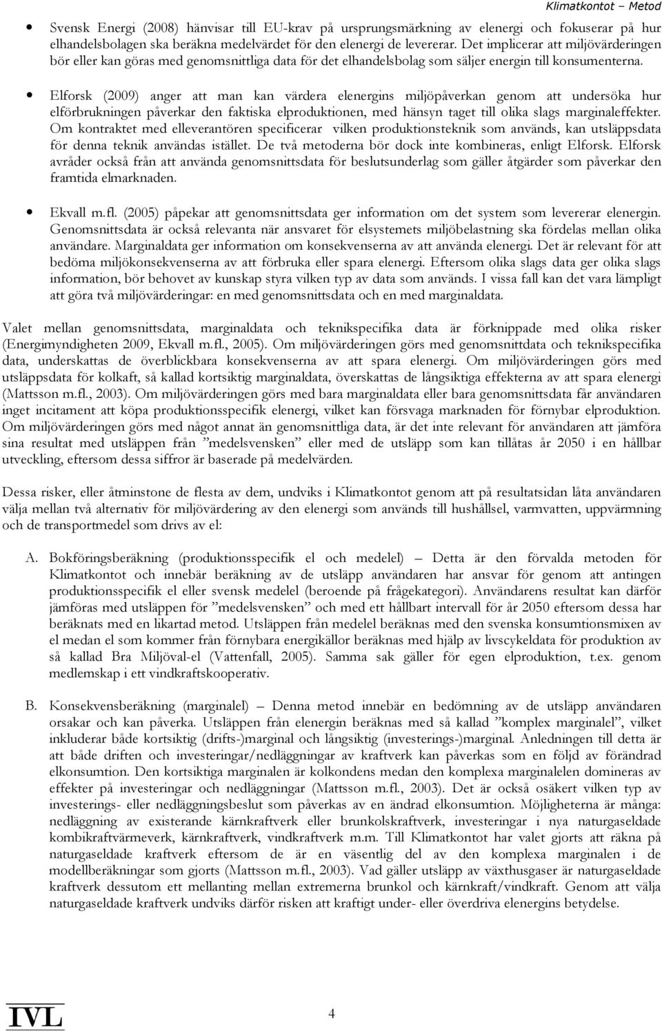 Elforsk (2009) anger att man kan värdera elenergins miljöpåverkan genom att undersöka hur elförbrukningen påverkar den faktiska elproduktionen, med hänsyn taget till olika slags marginaleffekter.