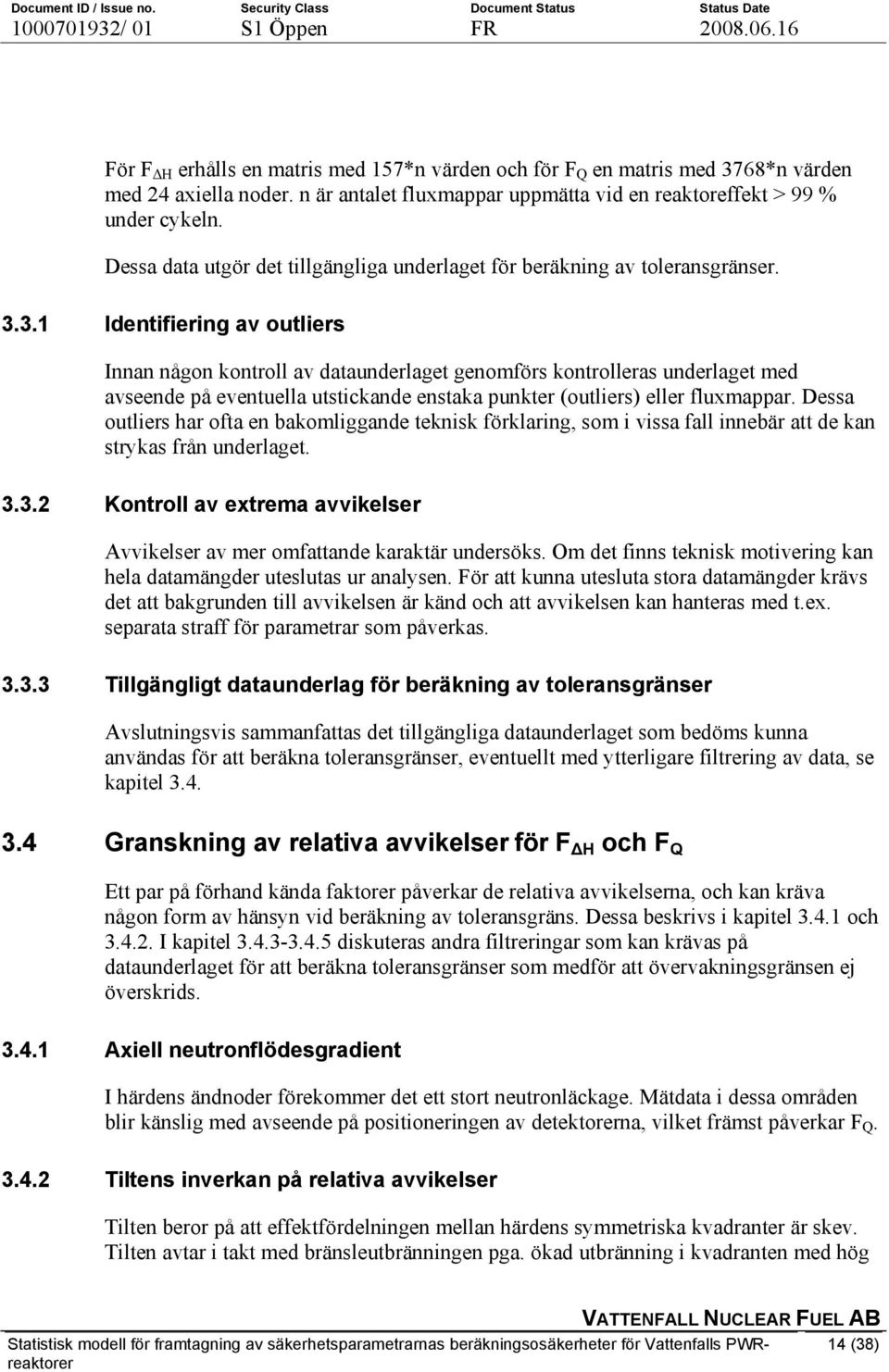 3.1 Identifiering av outliers Innan någon kontroll av dataunderlaget genomförs kontrolleras underlaget med avseende på eventuella utstickande enstaka punkter (outliers) eller fluxmappar.