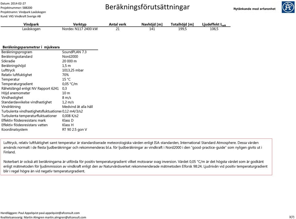 3 Beräkningsstandard Nord2000 Sökradie 20 000 m Beräkningshöjd 1,5 m Lufttryck 1013,25 mbar Relativ luftfuktighet 70% Temperatur 15 C Temperaturgradient 0,05 C/m Råhetslängd enligt NV Rapport 6241