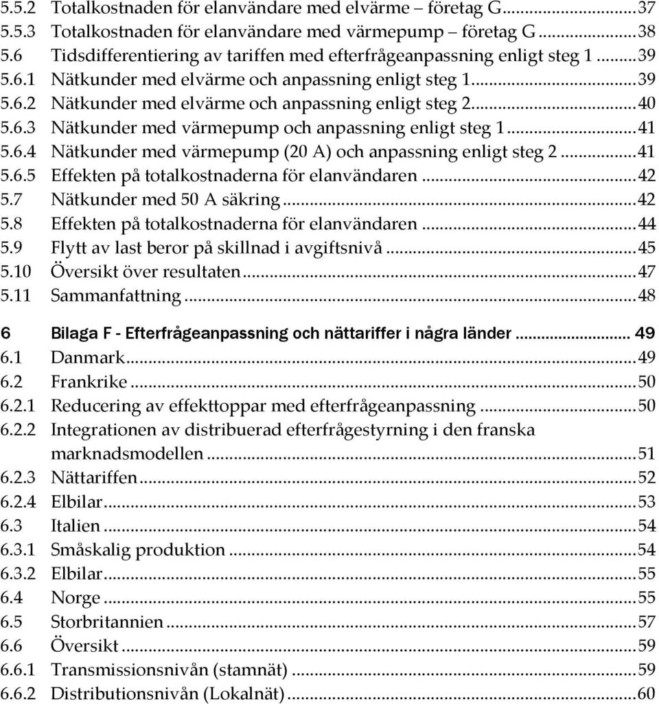 .. 40 5.6.3 Nätkunder med värmepump och anpassning enligt steg 1... 41 5.6.4 Nätkunder med värmepump (20 A) och anpassning enligt steg 2... 41 5.6.5 Effekten på totalkostnaderna för elanvändaren.