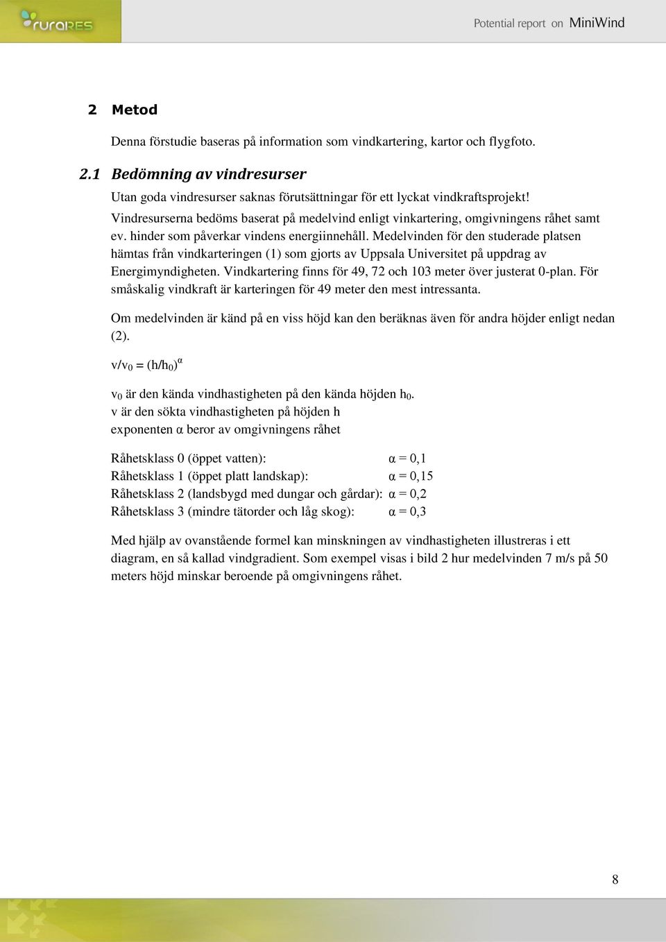 Medelvinden för den studerade platsen hämtas från vindkarteringen (1) som gjorts av Uppsala Universitet på uppdrag av Energimyndigheten.