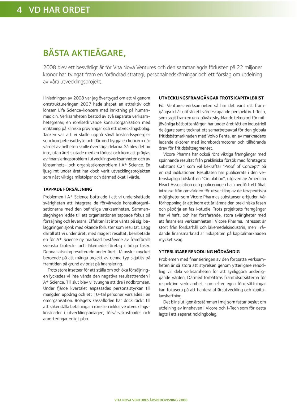 I inledningen av 2008 var jag övertygad om att vi genom omstruktureringen 2007 hade skapat en attraktiv och lönsam Life Science-koncern med inriktning på humanmedicin.