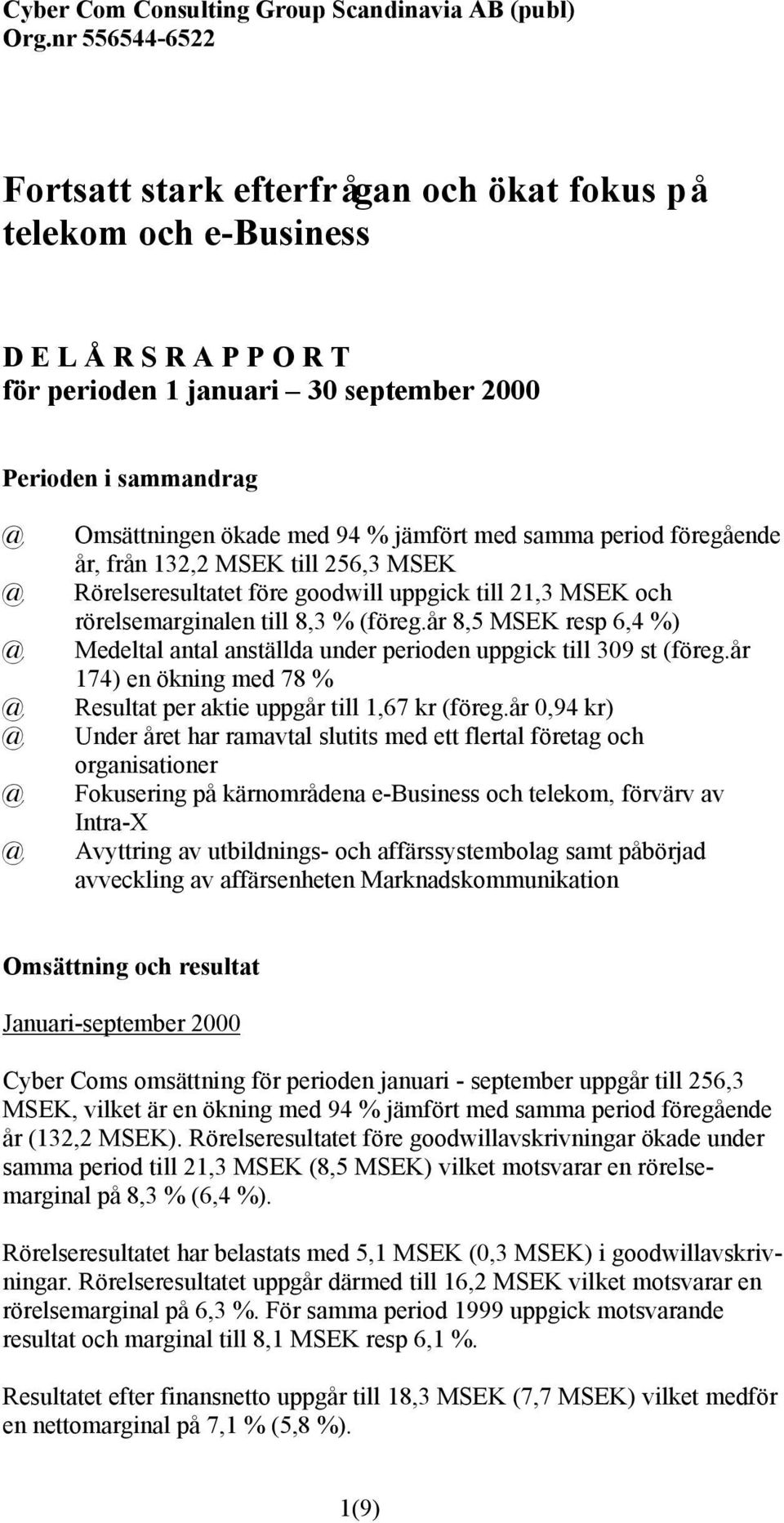 jämfört med samma period föregående år, från 132,2 MSEK till 256,3 MSEK Rörelseresultatet före goodwill uppgick till 21,3 MSEK och rörelsemarginalen till 8,3 % (föreg.