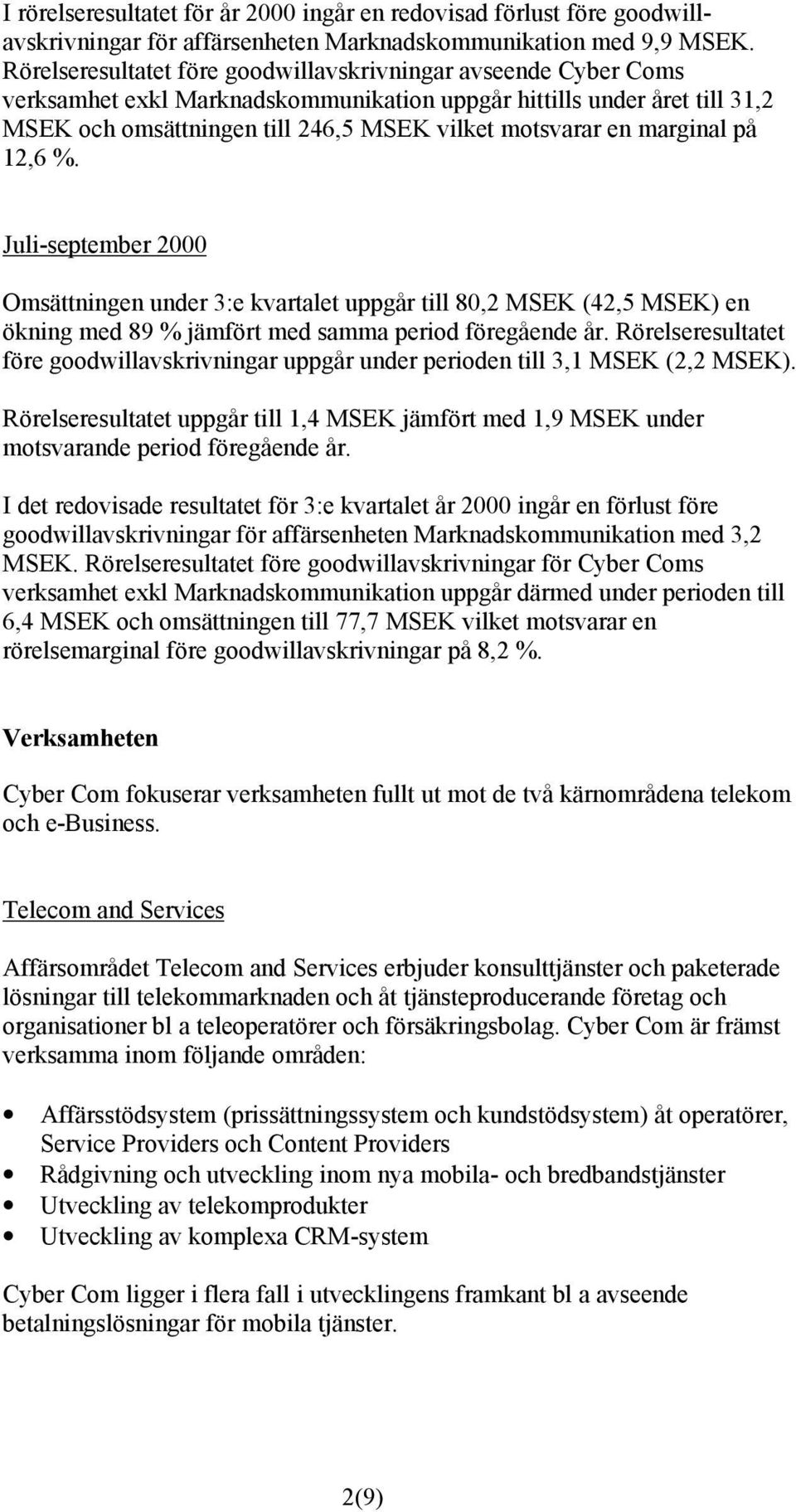 marginal på 12,6 %. Juli-september 2000 Omsättningen under 3:e kvartalet uppgår till 80,2 MSEK (42,5 MSEK) en ökning med 89 % jämfört med samma period föregående år.