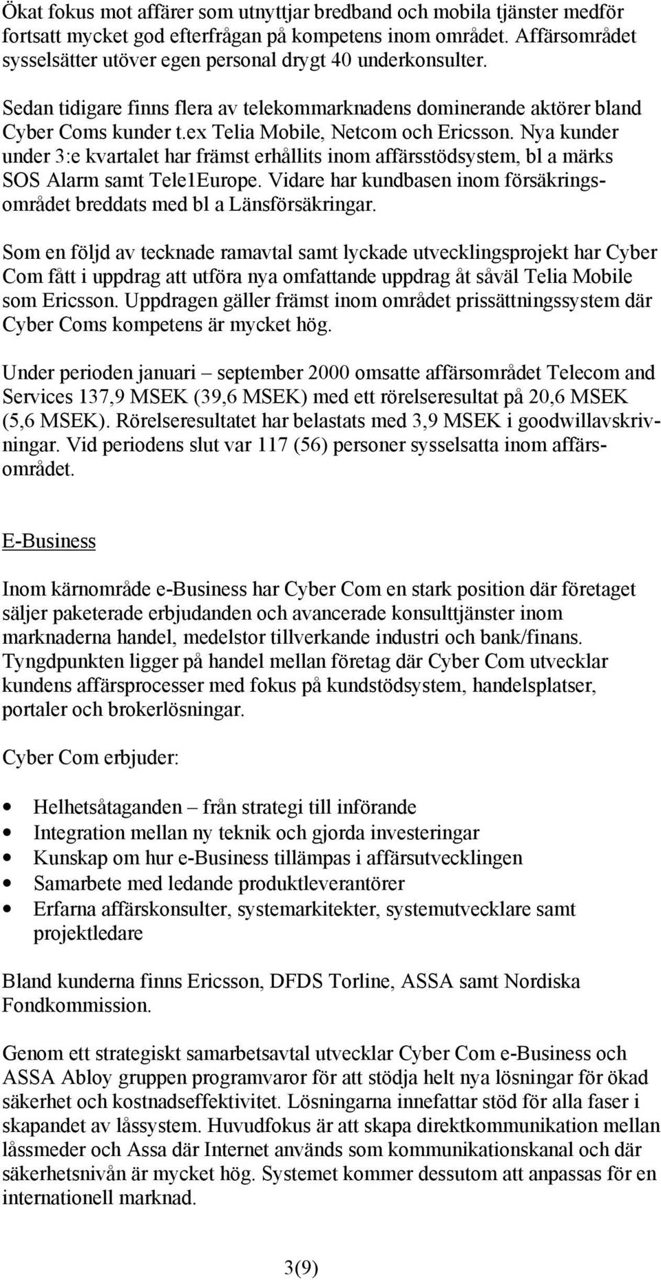 ex Telia Mobile, Netcom och Ericsson. Nya kunder under 3:e kvartalet har främst erhållits inom affärsstödsystem, bl a märks SOS Alarm samt Tele1Europe.