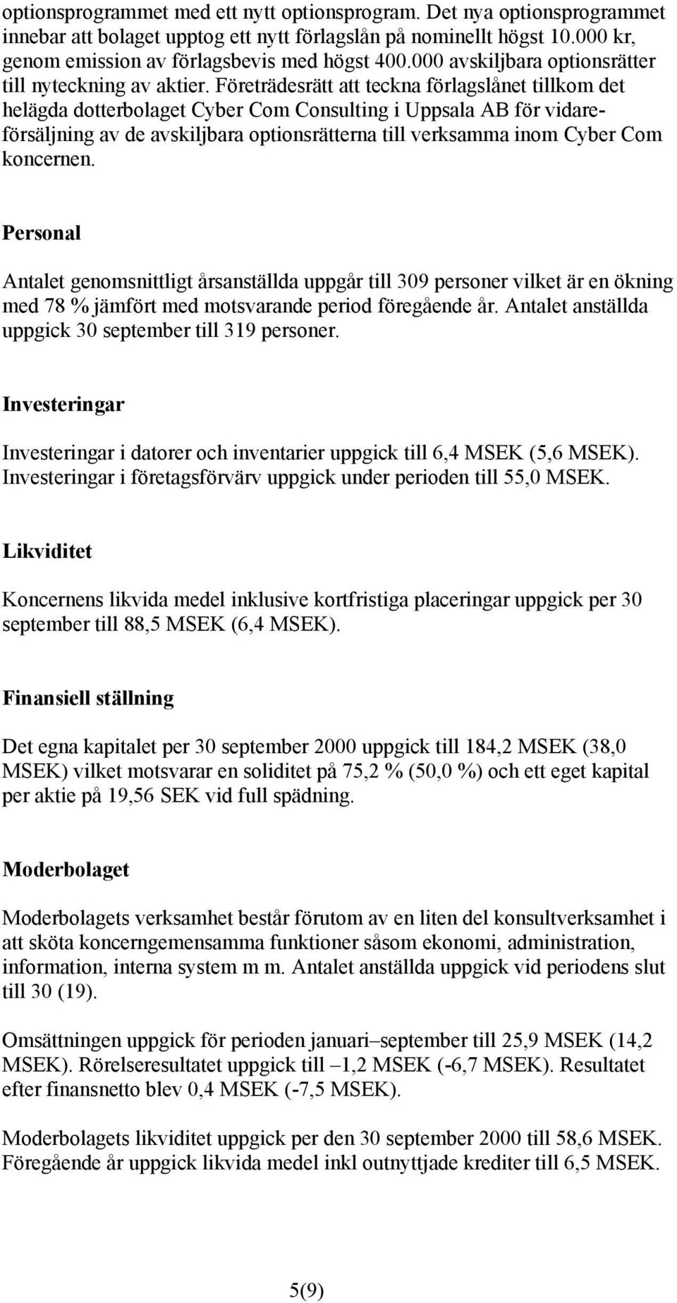 Företrädesrätt att teckna förlagslånet tillkom det helägda dotterbolaget Cyber Com Consulting i Uppsala AB för vidareförsäljning av de avskiljbara optionsrätterna till verksamma inom Cyber Com