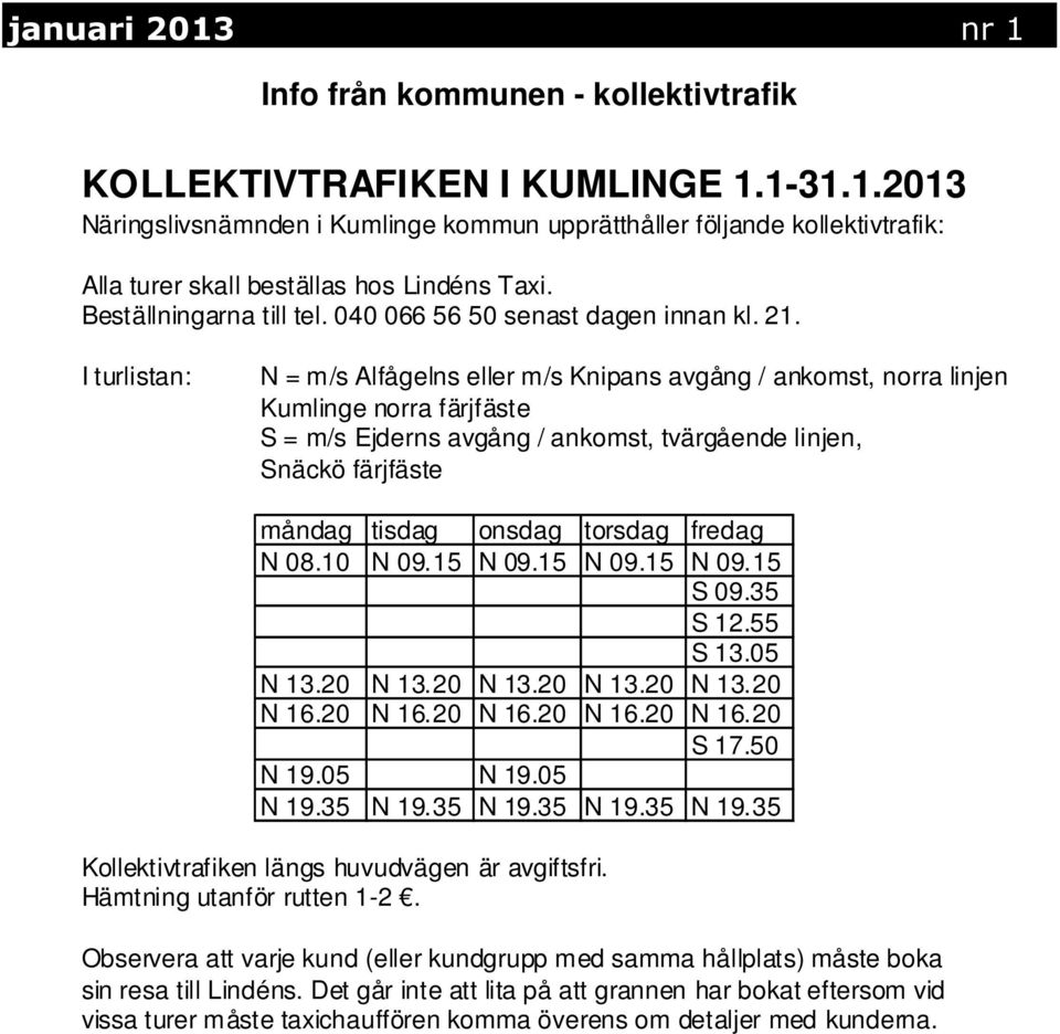 I turlistan: N = m/s Alfågelns eller m/s Knipans avgång / ankomst, norra linjen, Kumlinge norra färjfäste S = m/s Ejderns avgång / ankomst, tvärgående linjen, Snäckö färjfäste måndag tisdag onsdag