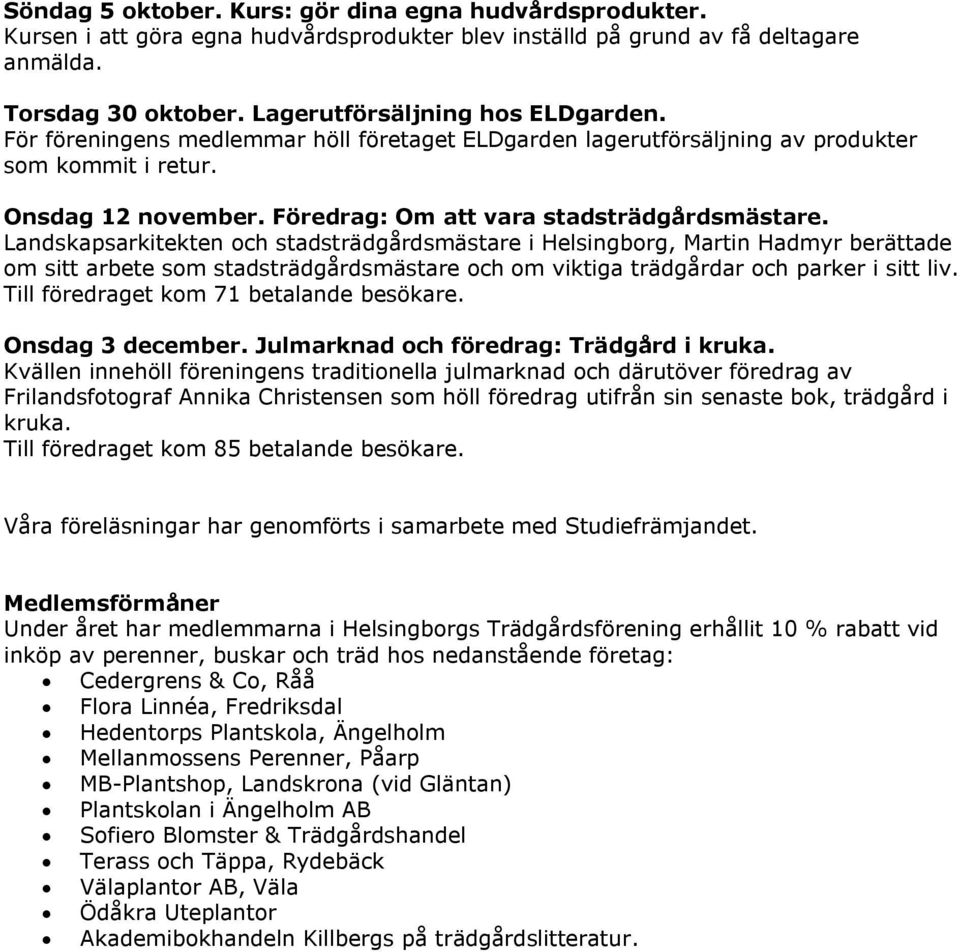 Landskapsarkitekten och stadsträdgårdsmästare i Helsingborg, Martin Hadmyr berättade om sitt arbete som stadsträdgårdsmästare och om viktiga trädgårdar och parker i sitt liv.