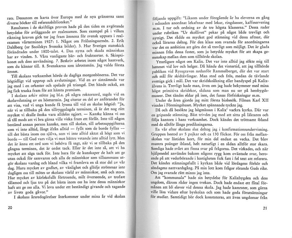 Som exempel på i :ilken riktning kraven gick tar jag fram ämnena för svensk uppsats 1 realexamen vårterminen 1927: 1. Något om Frälsningsarmen. 2. Erik DaMberg (ur Snoilskys Svenska bilder). 3.