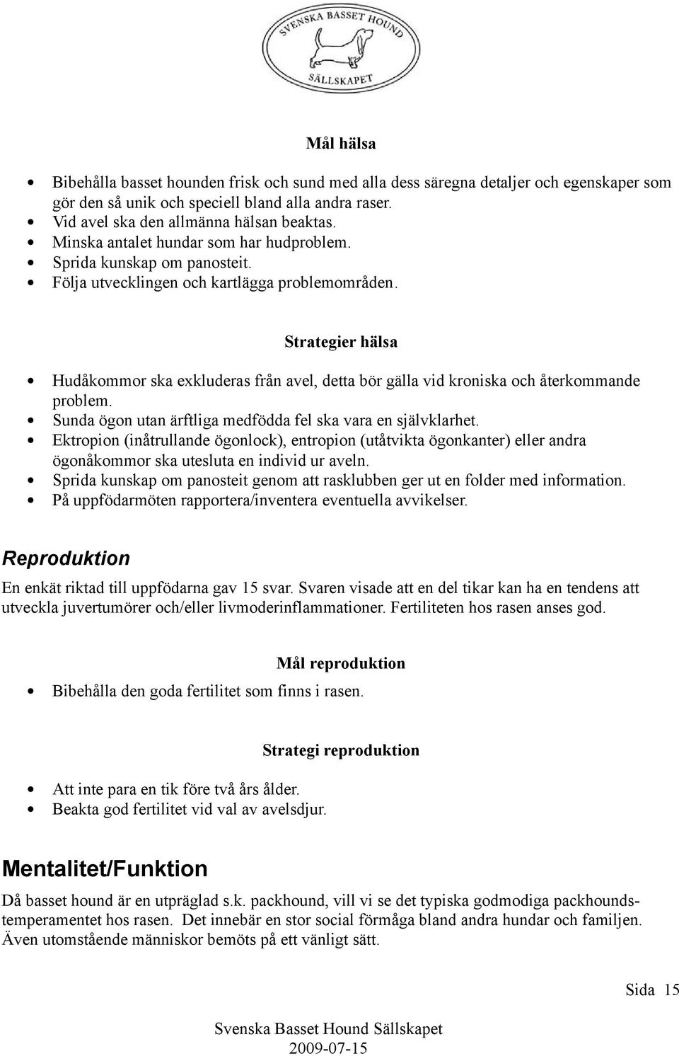 Strategier hälsa Hudåkommor ska exkluderas från avel, detta bör gälla vid kroniska och återkommande problem. Sunda ögon utan ärftliga medfödda fel ska vara en självklarhet.