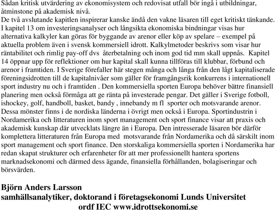 I kapitel 13 om investeringsanalyser och långsikta ekonomiska bindningar visas hur alternativa kalkyler kan göras för byggande av arenor eller köp av spelare exempel på aktuella problem även i svensk