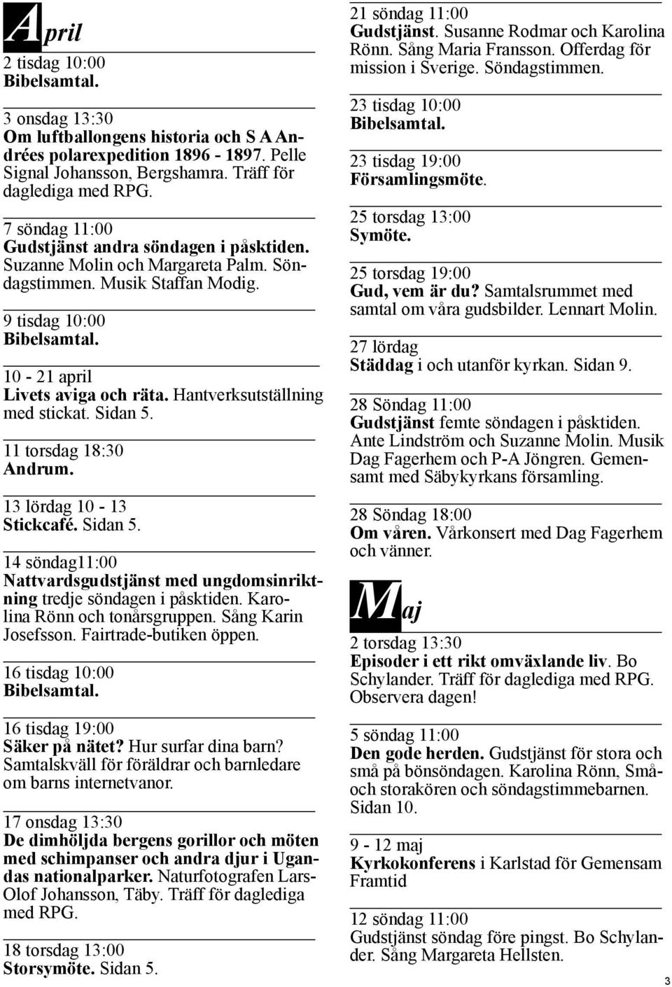 Hantverksutställning med stickat. Sidan 5. 11 torsdag 18:30 Andrum. 13 lördag 10-13 Stickcafé. Sidan 5. 14 söndag11:00 Nattvardsgudstjänst med ungdomsinriktning tredje söndagen i påsktiden.