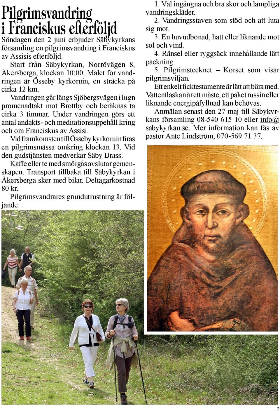 Vandringen går längs Sjöbergsvägen i lugn promenadtakt mot Brottby och beräknas ta cirka 3 timmar. Under vandringen görs ett antal andakts- och meditationsuppehåll kring och om Franciskus av Assisi.