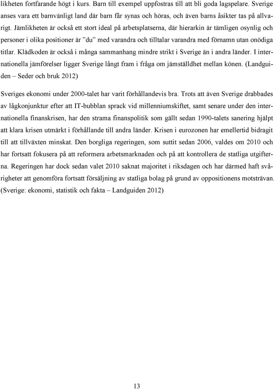 Jämlikheten är också ett stort ideal på arbetsplatserna, där hierarkin är tämligen osynlig och personer i olika positioner är du med varandra och tilltalar varandra med förnamn utan onödiga titlar.