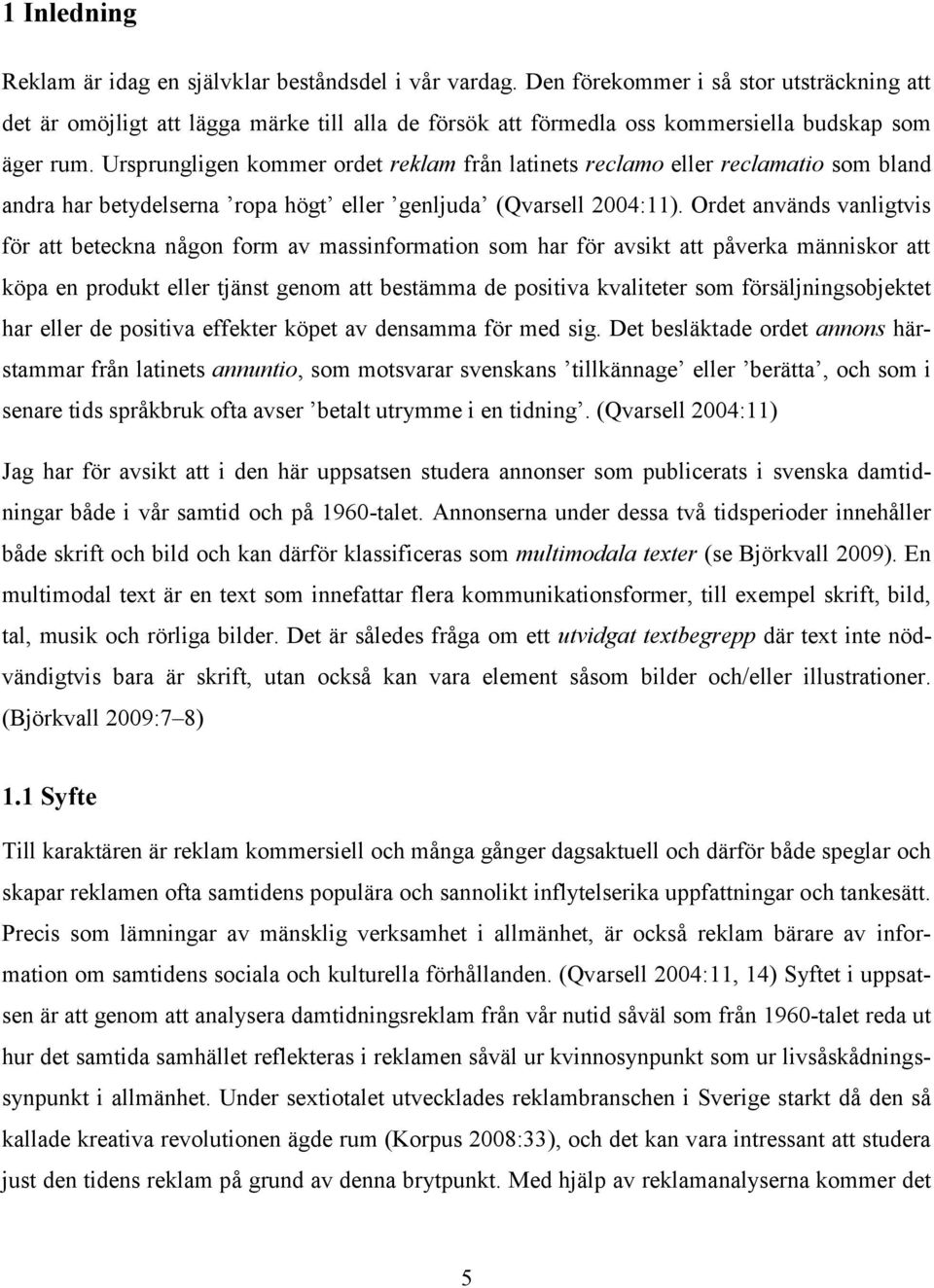 Ursprungligen kommer ordet reklam från latinets reclamo eller reclamatio som bland andra har betydelserna ropa högt eller genljuda (Qvarsell 2004:11).