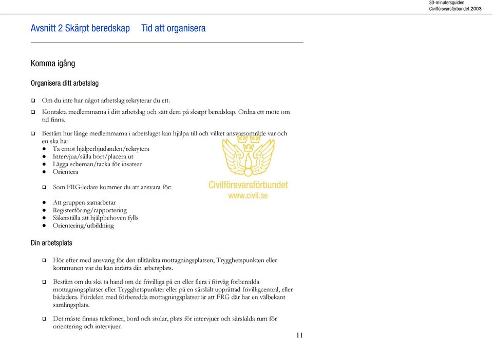 Bestäm hur länge medlemmarna i arbetslaget kan hjälpa till och vilket ansvarsområde var och en ska ha: Ta emot hjälperbjudanden/rekrytera Intervjua/sålla bort/placera ut Lägga scheman/tacka för
