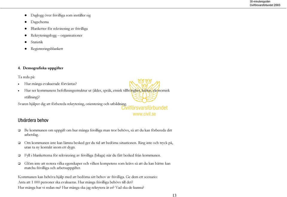 Svaren hjälper dig att förbereda rekrytering, orientering och utbildning. Utvärdera behov Be kommunen om uppgift om hur många frivilliga man tror behövs, så att du kan förbereda ditt arbetslag.