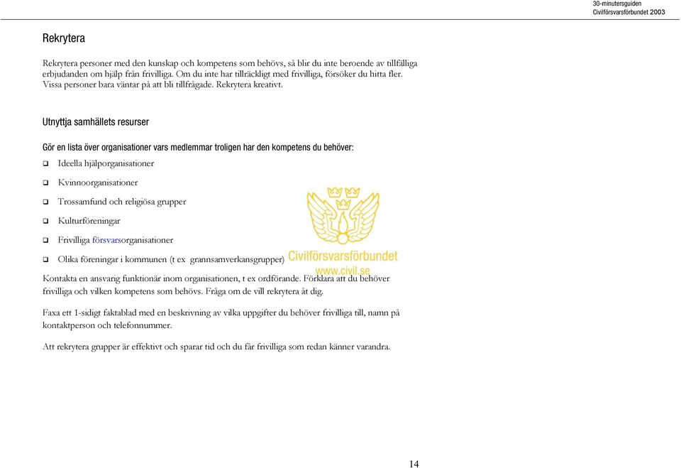 Utnyttja samhällets resurser Gör en lista över organisationer vars medlemmar troligen har den kompetens du behöver: Ideella hjälporganisationer Kvinnoorganisationer Trossamfund och religiösa grupper