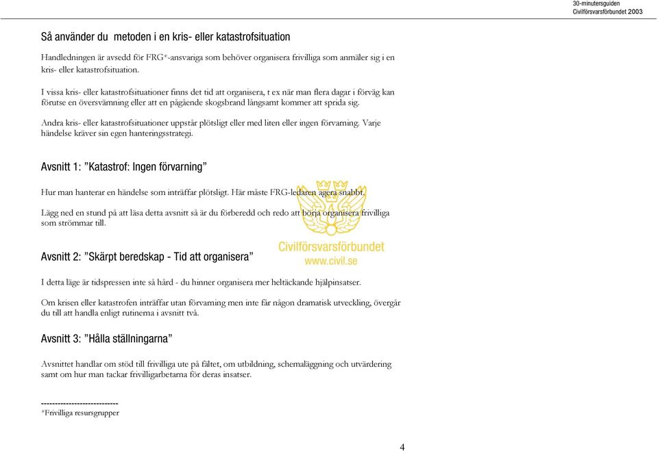 Andra kris- eller katastrofsituationer uppstår plötsligt eller med liten eller ingen förvarning. Varje händelse kräver sin egen hanteringsstrategi.