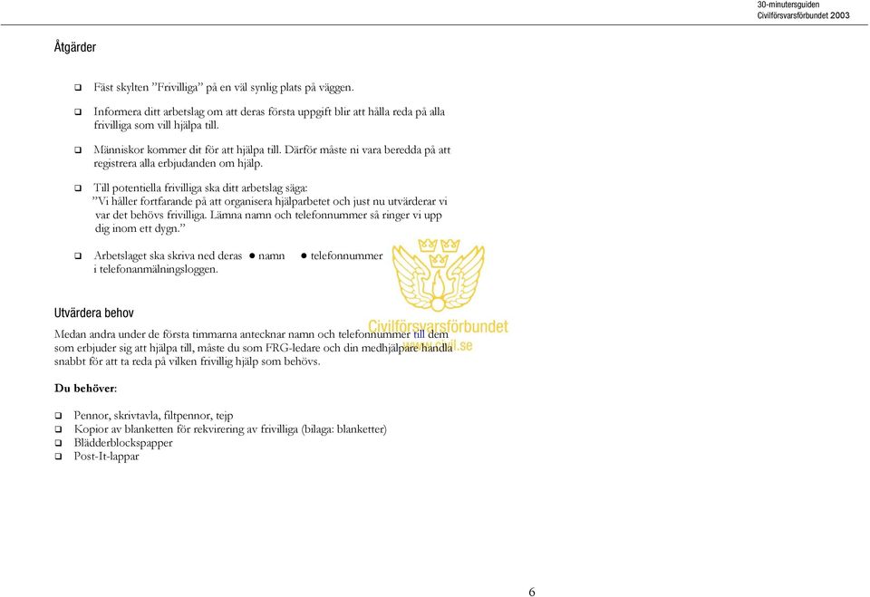 Till potentiella frivilliga ska ditt arbetslag säga: Vi håller fortfarande på att organisera hjälparbetet och just nu utvärderar vi var det behövs frivilliga.