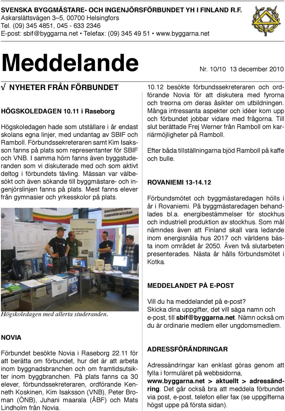 Förbundssekreteraren samt Kim Isaksson fanns på plats som representanter för SBIF och VNB. I samma hörn fanns även byggstuderanden som vi diskuterade med och som aktivt deltog i förbundets tävling.