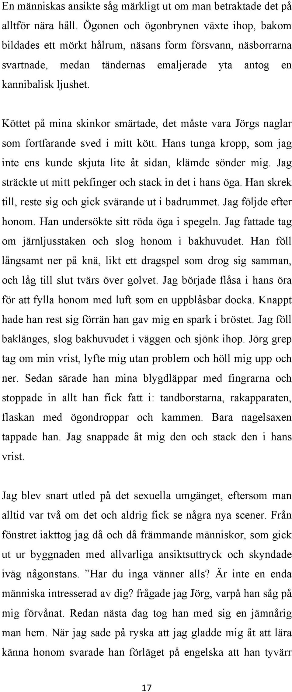 Köttet på mina skinkor smärtade, det måste vara Jörgs naglar som fortfarande sved i mitt kött. Hans tunga kropp, som jag inte ens kunde skjuta lite åt sidan, klämde sönder mig.