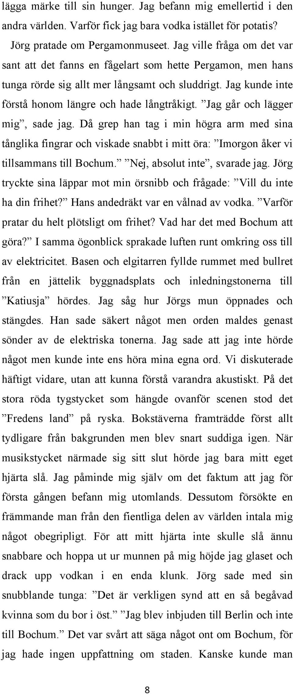 Jag går och lägger mig, sade jag. Då grep han tag i min högra arm med sina tånglika fingrar och viskade snabbt i mitt öra: Imorgon åker vi tillsammans till Bochum. Nej, absolut inte, svarade jag.