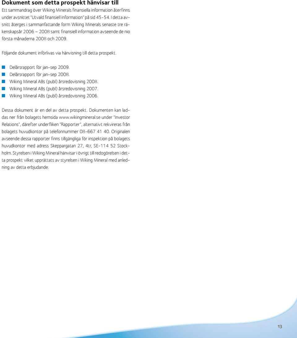 Följande dokument införlivas via hänvisning till detta prospekt. n Delårsrapport för jan-sep 2009. n Delårsrapport för jan-sep 2008. n Wiking Mineral ABs (publ) årsredovisning 2008.