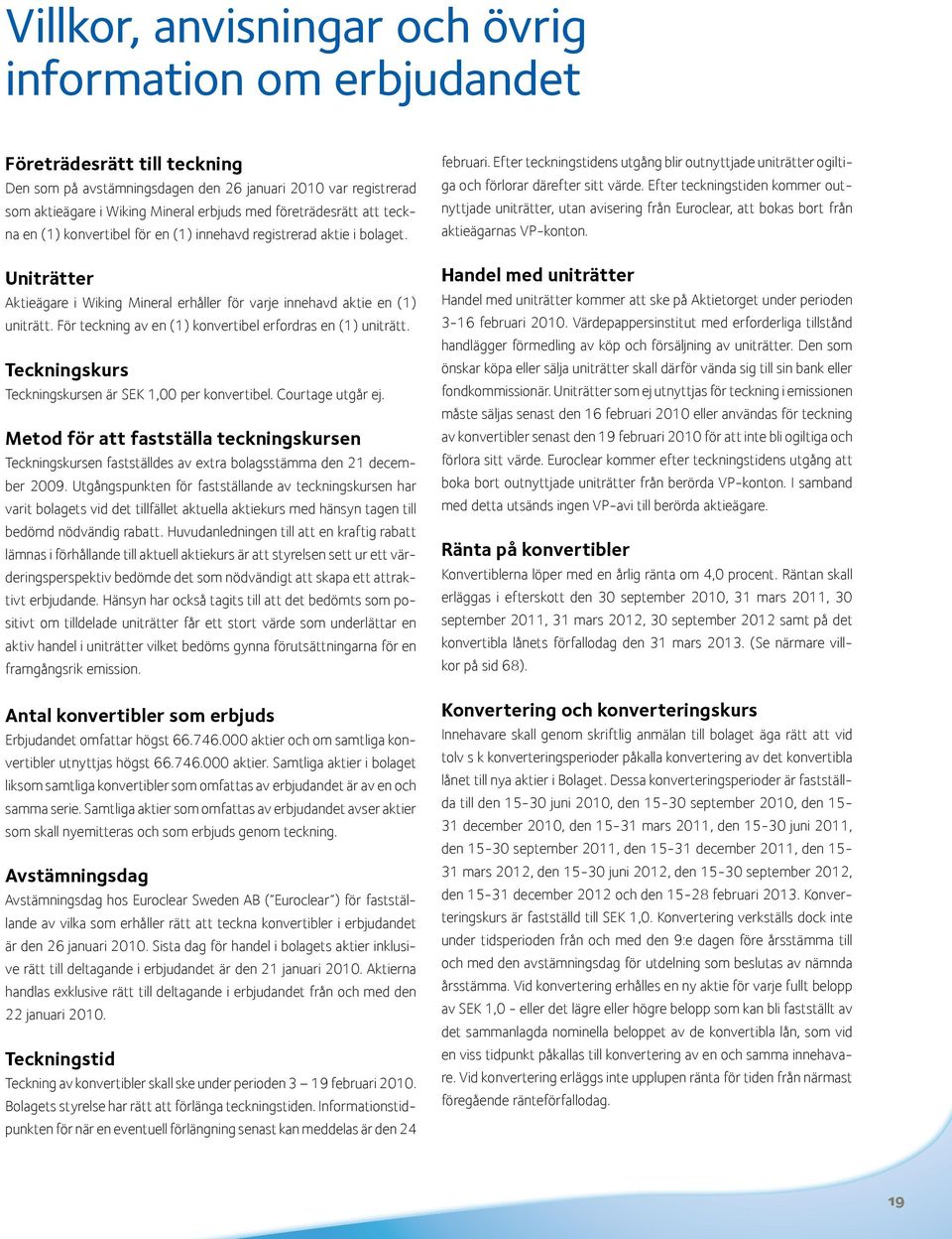 För teckning av en (1) konvertibel erfordras en (1) uniträtt. Teckningskurs Teckningskursen är SEK 1,00 per konvertibel. Courtage utgår ej.