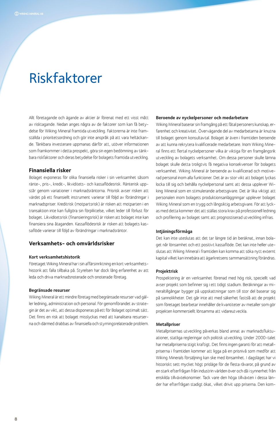 Tänkbara investerare uppmanas därför att, utöver informationen som framkommer i detta prospekt, göra sin egen bedömning av tänkbara riskfaktorer och deras betydelse för bolagets framtida utveckling.