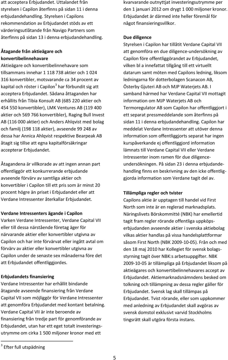 Åtagande från aktieägare och konvertibelinnehavare Aktieägare och konvertibelinnehavare som tillsammans innehar 1 118 738 aktier och 1 024 316 konvertibler, motsvarande ca 34 procent av kapital och