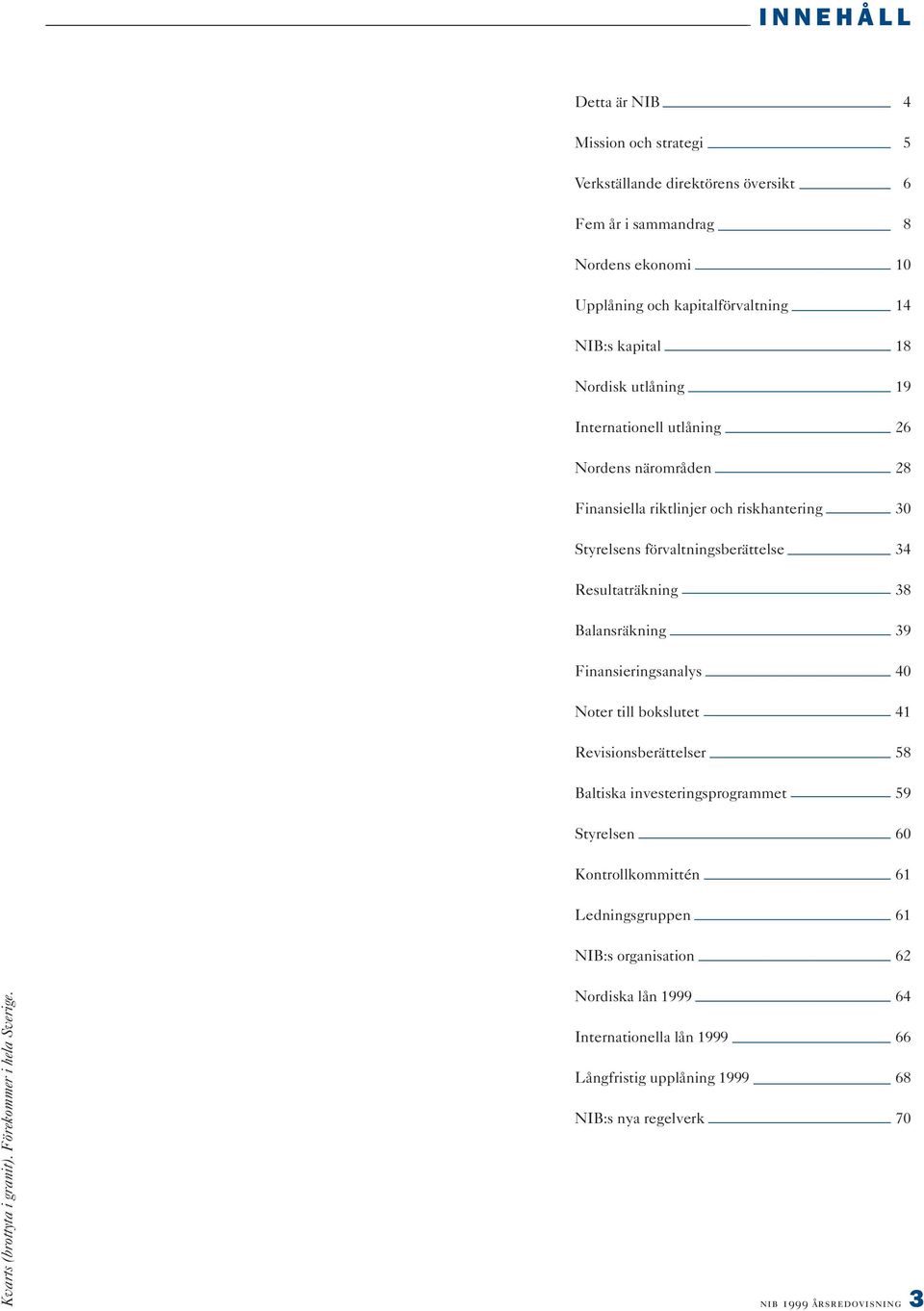 Balansräkning 39 Finansieringsanalys 40 Noter till bokslutet 41 Revisionsberättelser 58 Baltiska investeringsprogrammet 59 Styrelsen 60 Kontrollkommittén 61 Ledningsgruppen 61 NIB:s