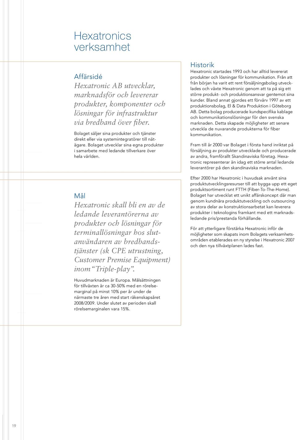 Mål Hexatronic skall bli en av de ledande leverantörerna av produkter och lösningar för terminallösningar hos slutanvändaren av bredbandstjänster (sk CPE utrustning, Customer Premise Equipment) inom