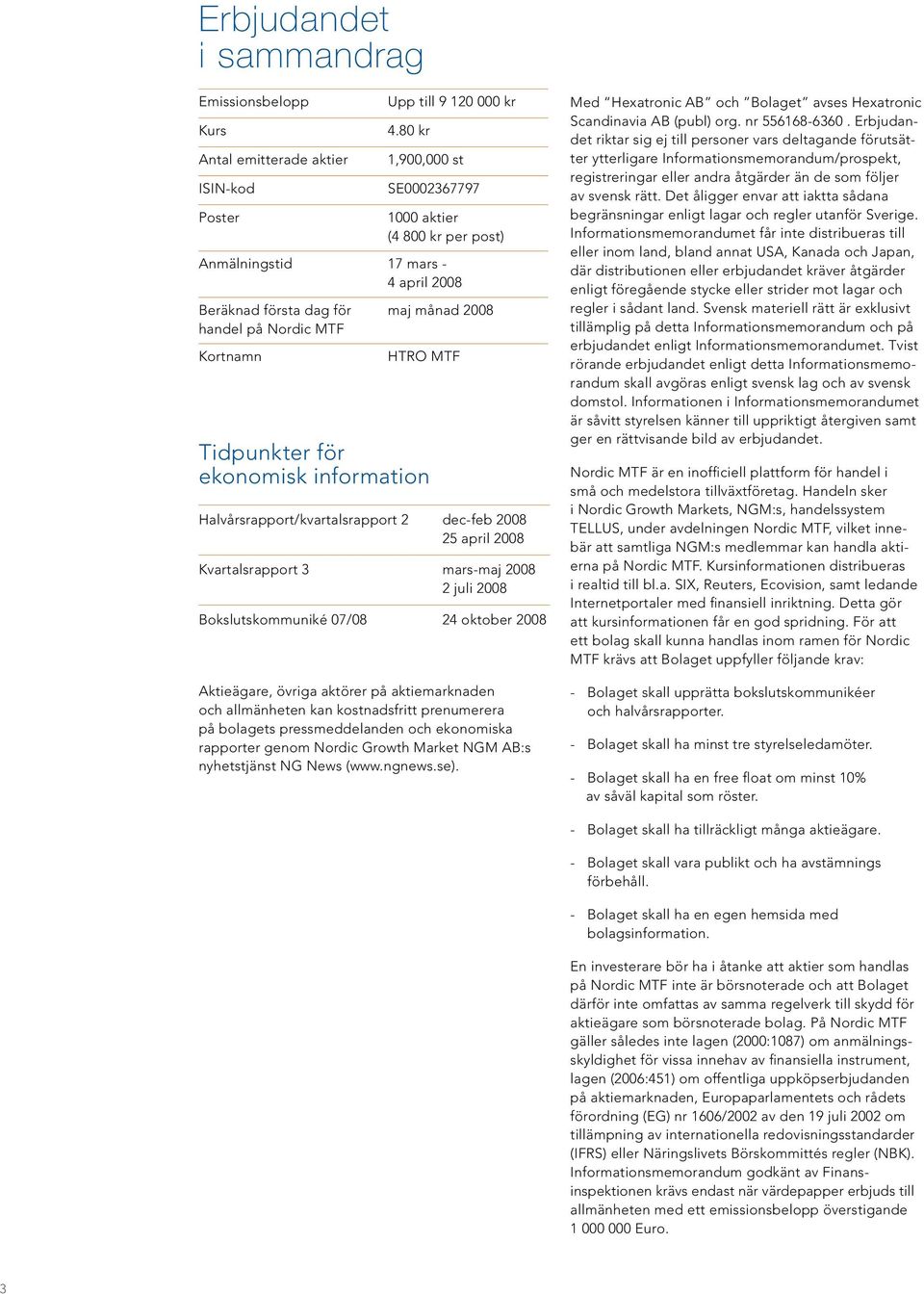 ekonomisk information Halvårsrapport/kvartalsrapport 2 dec-feb 2008 25 april 2008 Kvartalsrapport 3 mars-maj 2008 2 juli 2008 Bokslutskommuniké 07/08 24 oktober 2008 Aktieägare, övriga aktörer på