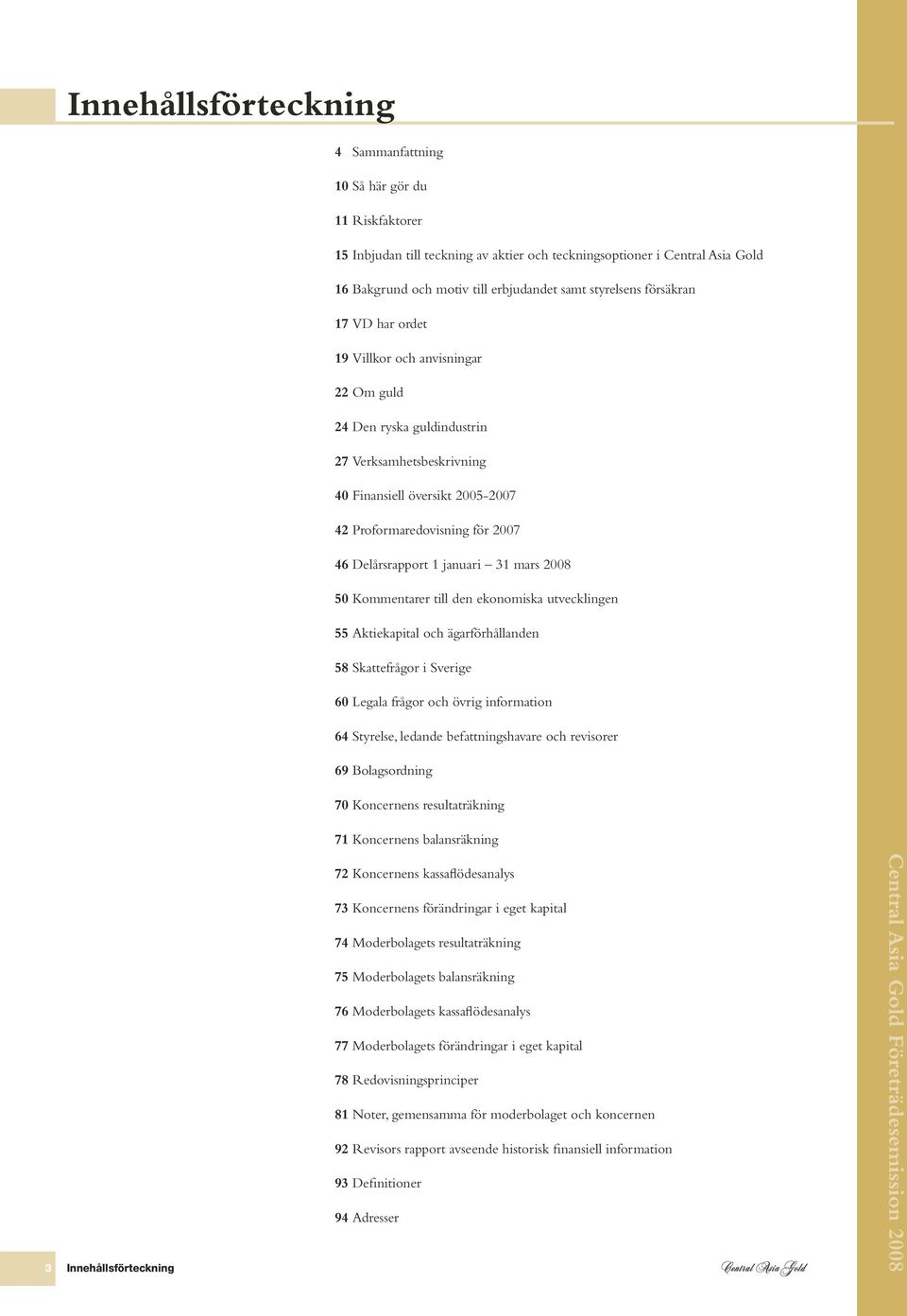 Delårsrapport 1 januari 31 mars 2008 50 Kommentarer till den ekonomiska utvecklingen 55 Aktiekapital och ägarförhållanden 58 Skattefrågor i Sverige 60 Legala frågor och övrig information 64 Styrelse,