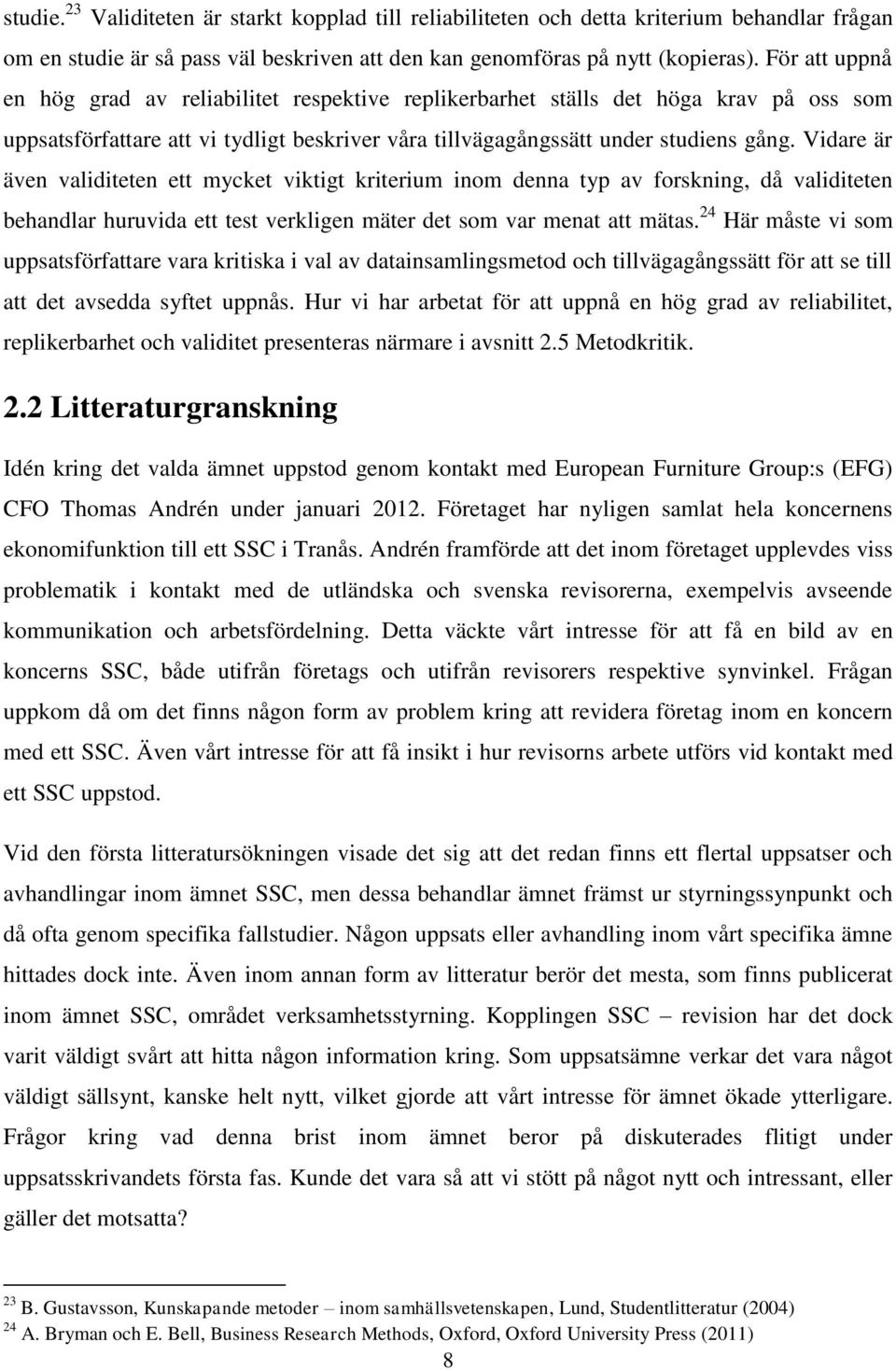 Vidare är även validiteten ett mycket viktigt kriterium inom denna typ av forskning, då validiteten behandlar huruvida ett test verkligen mäter det som var menat att mätas.