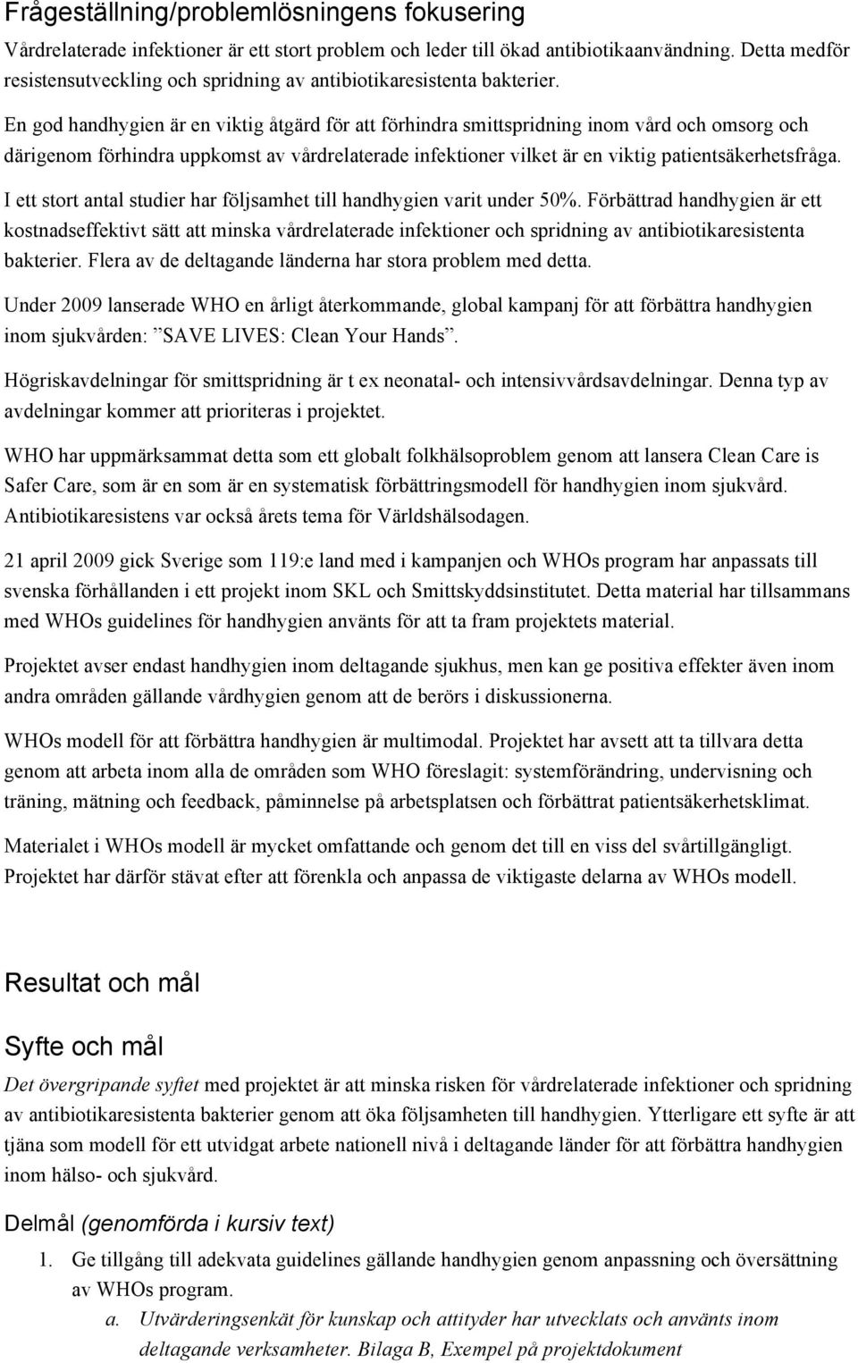 En god handhygien är en viktig åtgärd för att förhindra smittspridning inom vård och omsorg och därigenom förhindra uppkomst av vårdrelaterade infektioner vilket är en viktig patientsäkerhetsfråga.