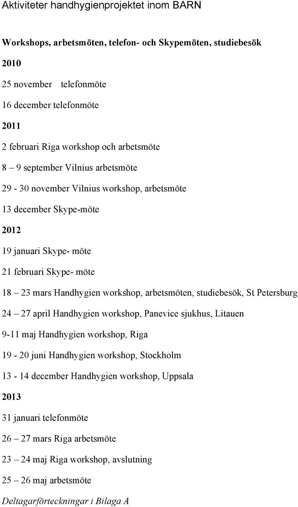 Handhygien workshop, arbetsmöten, studiebesök, St Petersburg 24 27 april Handhygien workshop, Panevice sjukhus, Litauen 9-11 maj Handhygien workshop, Riga 19-20 juni Handhygien workshop,