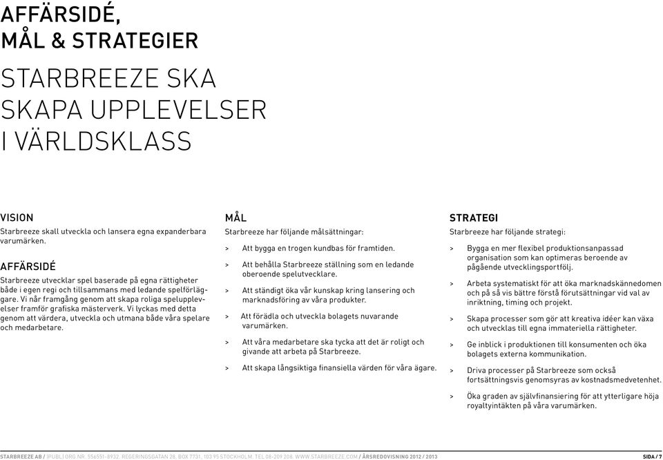 Vi når framgång genom att skapa roliga spelupplevelser framför grafiska mästerverk. Vi lyckas med detta genom att värdera, utveckla och utmana både våra spelare och medarbetare.