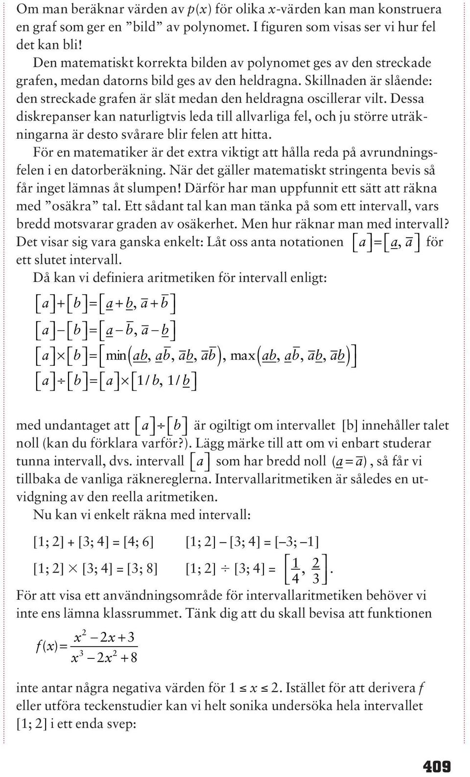 Skillnaden är slående: den streckade grafen är slät medan den heldragna oscillerar vilt.