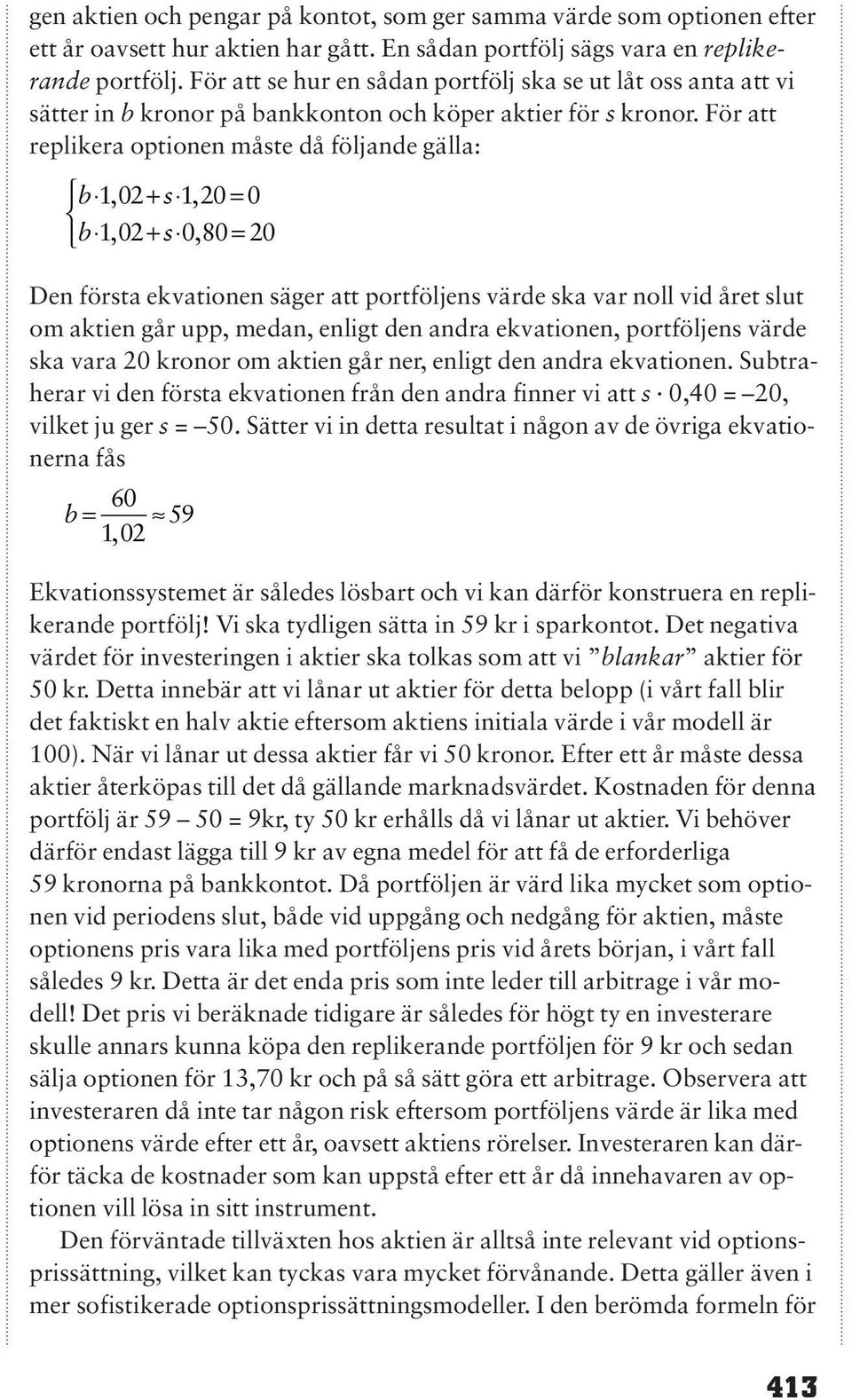 För att replikera optionen måste då följande gälla: b 102, + s 120, = 0 b 1, 02+ s 0, 80 = 20 Den första ekvationen säger att portföljens värde ska var noll vid året slut om aktien går upp, medan,