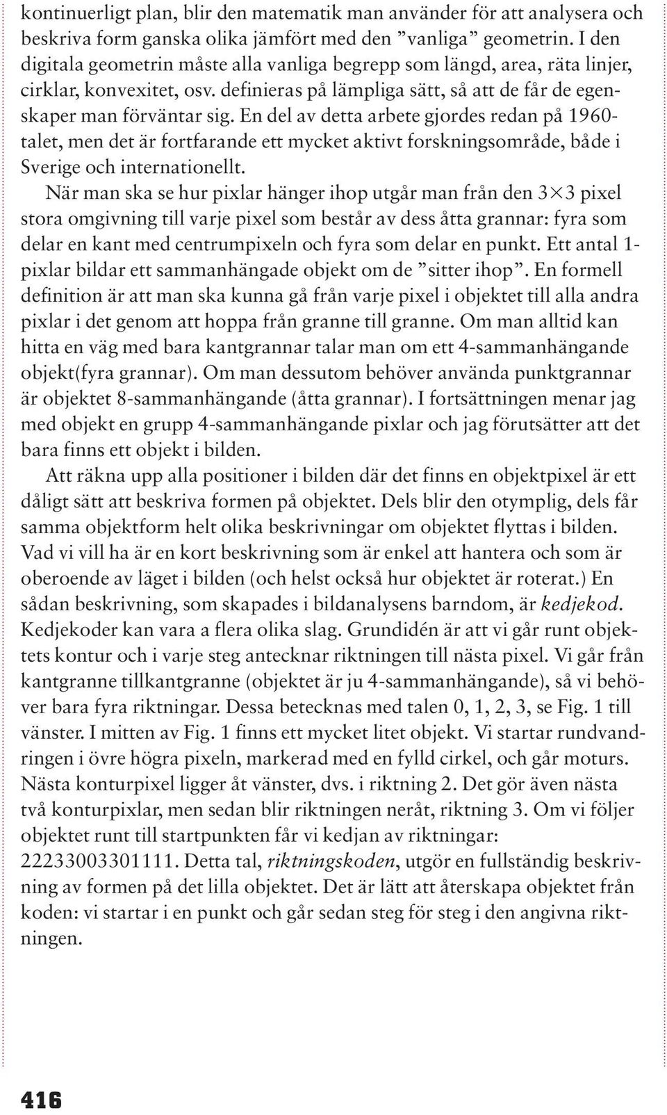 En del av detta arbete gjordes redan på 1960- talet, men det är fortfarande ett mycket aktivt forskningsområde, både i Sverige och internationellt.