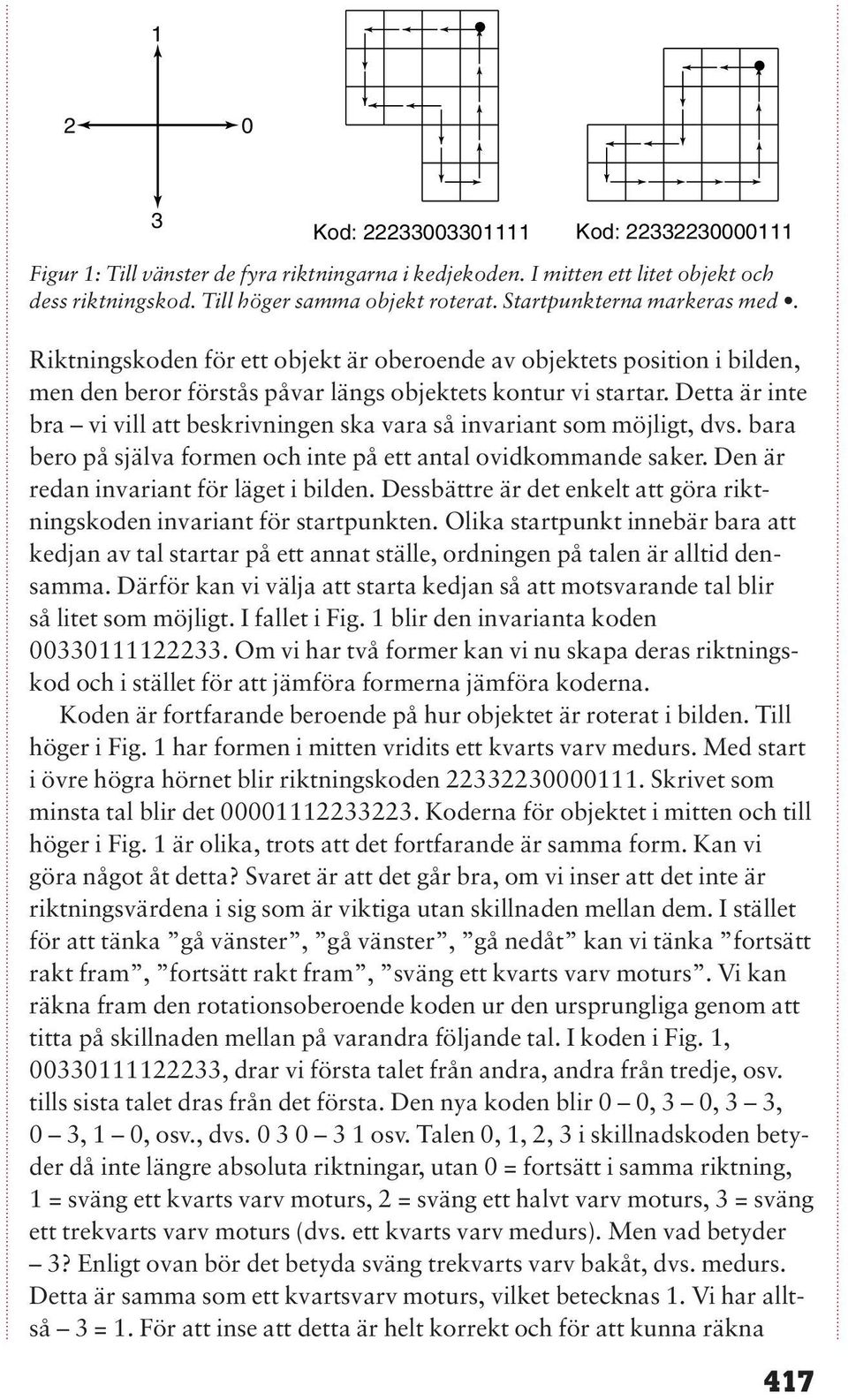 Detta är inte bra vi vill att beskrivningen ska vara så invariant som möjligt, dvs. bara bero på själva formen och inte på ett antal ovidkommande saker. Den är redan invariant för läget i bilden.