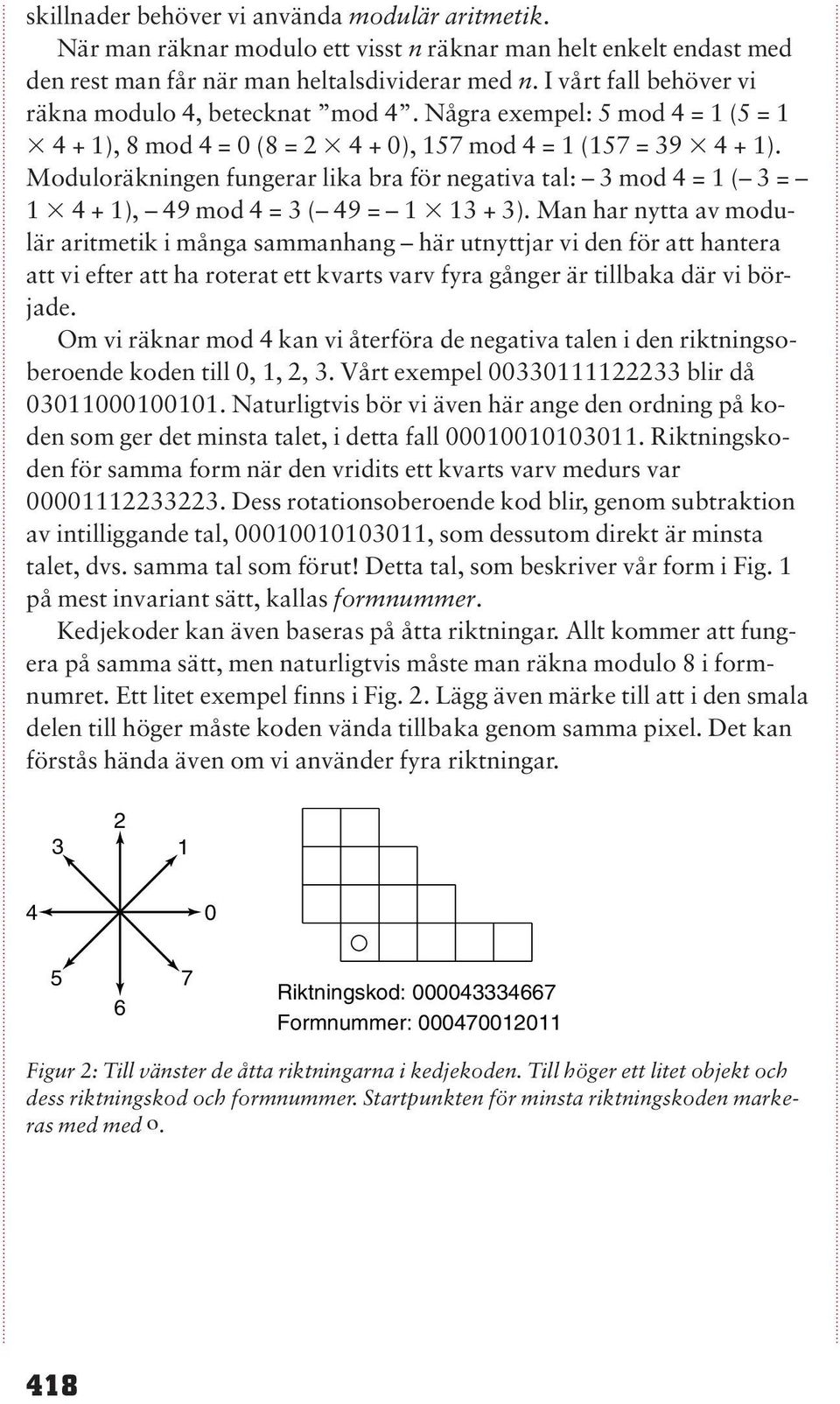 Moduloräkningen fungerar lika bra för negativa tal: 3 mod 4 = 1 ( 3 = 1 4 + 1), 49 mod 4 = 3 ( 49 = 1 13 + 3).