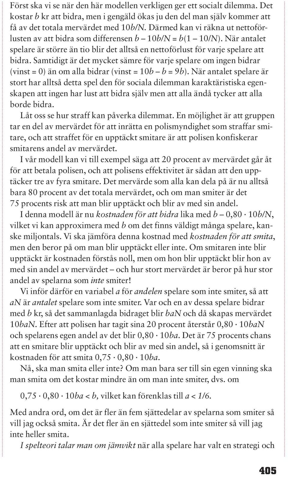 Samtidigt är det mycket sämre för varje spelare om ingen bidrar (vinst = 0) än om alla bidrar (vinst = 10b b = 9b).