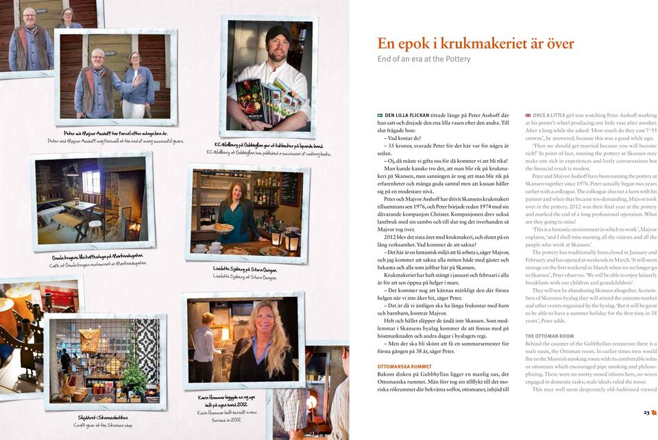 KC Wallberg at Gubbhyllan has published a succession of cookery books. Liselotte Sjöberg på Stora Gungan. Liselotte Sjöberg at Stora Gungan. Karin Hammar byggde en ny ugn helt på egen hand 2012.