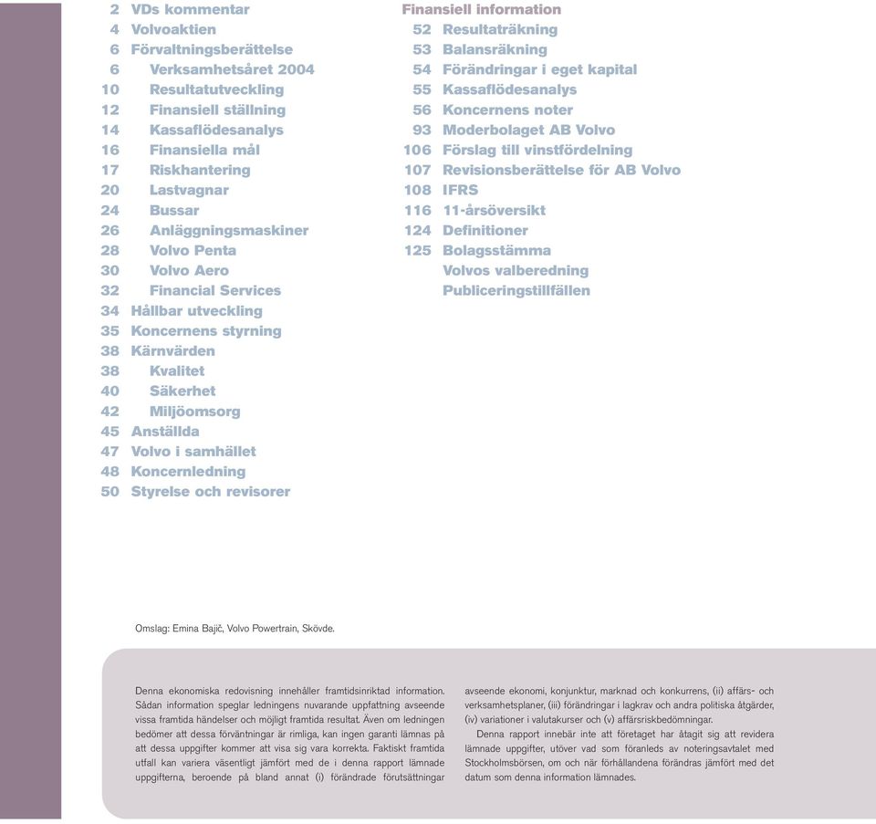 Volvo i samhället 48 Koncernledning 50 Styrelse och revisorer Finansiell information 52 Resultaträkning 53 Balansräkning 54 Förändringar i eget kapital 55 Kassaflödesanalys 56 Koncernens noter 93
