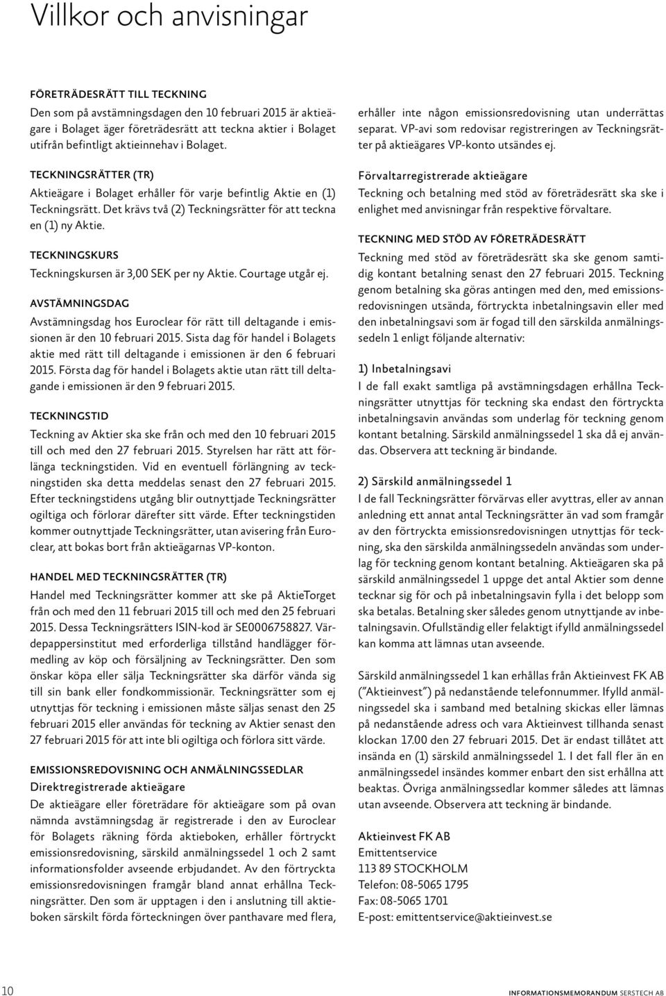 Teckningskurs Teckningskursen är 3,00 SEK per ny Aktie. Courtage utgår ej. Avstämningsdag Avstämningsdag hos Euroclear för rätt till deltagande i emissionen är den 10 februari 2015.